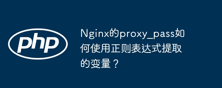 Nginxproxy_pass正则变量使用技巧