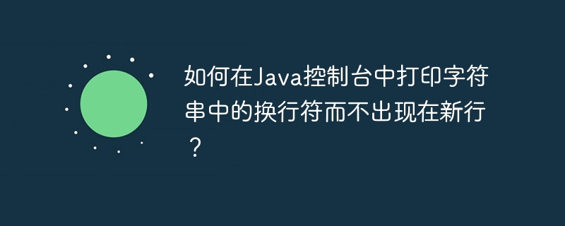 如何在Java控制台中打印字符串中的换行符而不出现在新行？