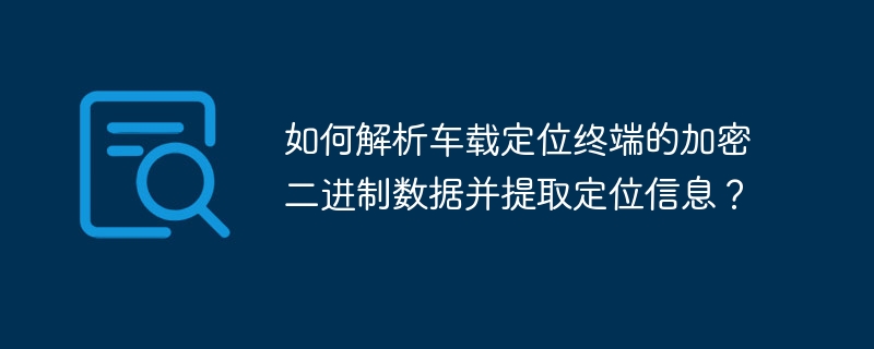 车载定位终端加密数据解析,提取定位信息攻略