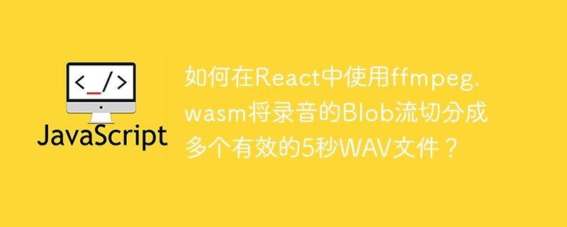 React中如何将录音Blob流切分成5秒的WAV文件?