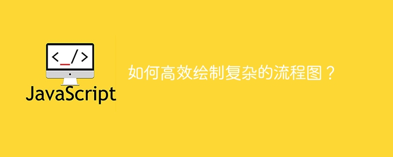 复杂流程图高效绘制技巧大揭秘