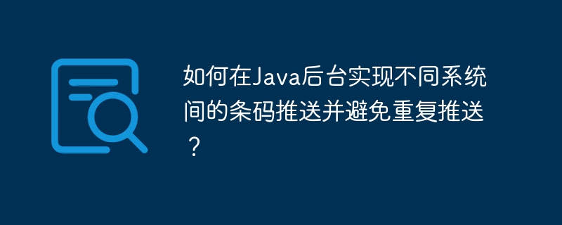 Java后台如何实现跨系统条码推送防重？