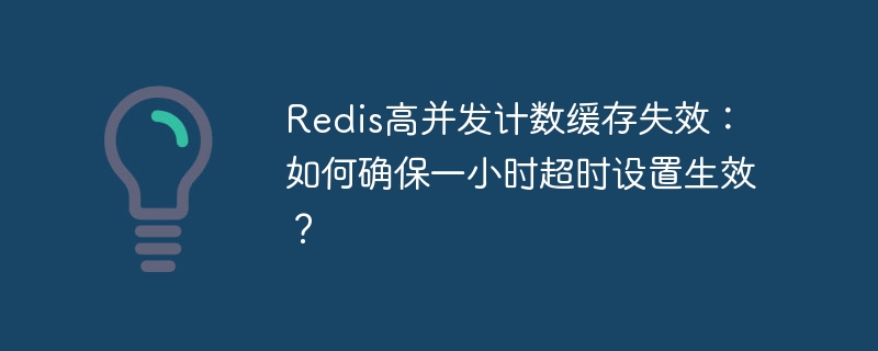 Redis高并发计数缓存失效,一小时超时如何确保?