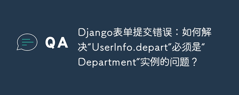 Django表单提交报错:UserInfo.depart需为Department实例的解决方案