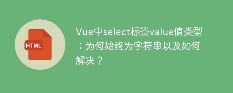 Vue中select标签value类型：为何是字符串及解决方案