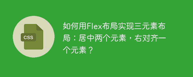 Flex布局三元素:居中两个,右对齐一个