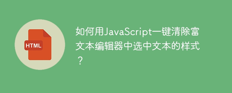 如何用JavaScript一键清除富文本编辑器中选中文本的样式？
