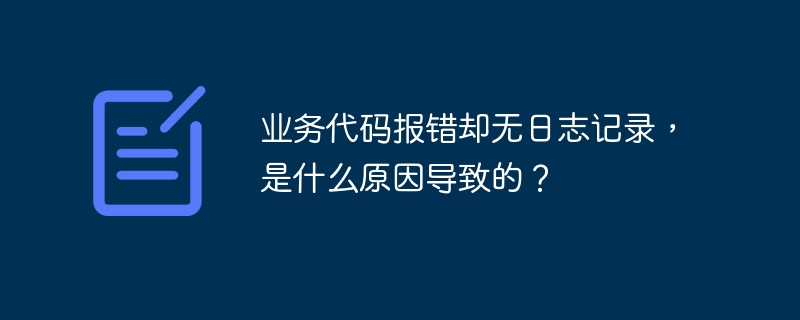 业务代码报错无日志记录原因及解决方案
