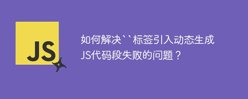 妙招：解决标签引入动态JS代码段失败