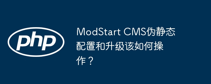 ModStartCMS伪静态配置与升级攻略
