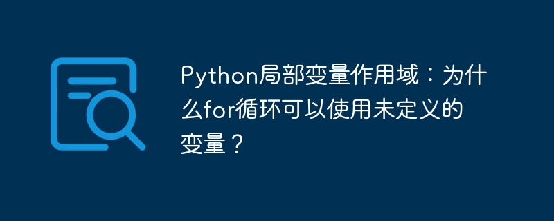 for循环未定义变量之谜?Python局部变量作用域深度解析