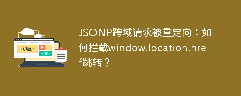 JSONP跨域重定向，拦截window.location.href跳转技巧
