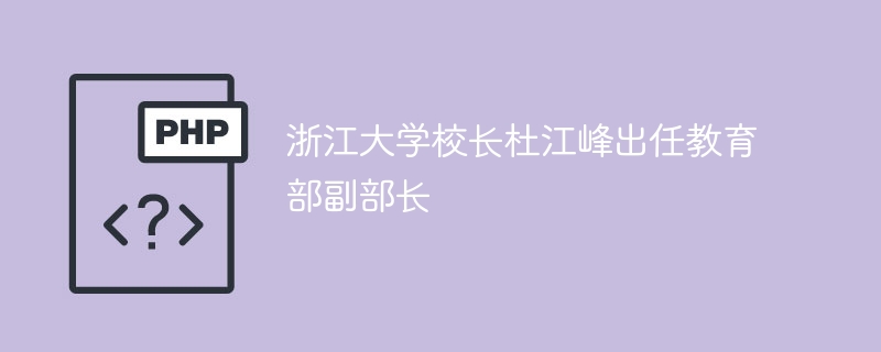 杜江峰从浙大校长升为教育部副部长