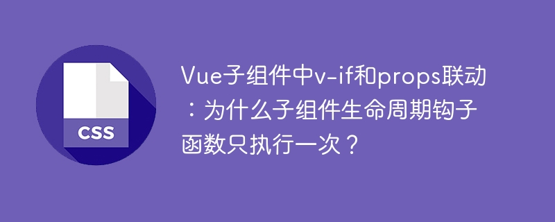 Vue子组件v-if与props联动,生命周期为何只触发一次?