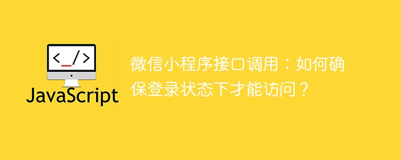 微信小程序接口调用：如何确保登录状态下才能访问？