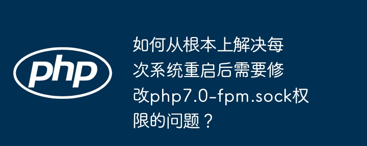 彻底解决系统重启后php7.0-fpm.sock权限难题