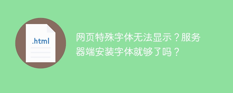 网页字体显示问题？服务器端安装字体还不够