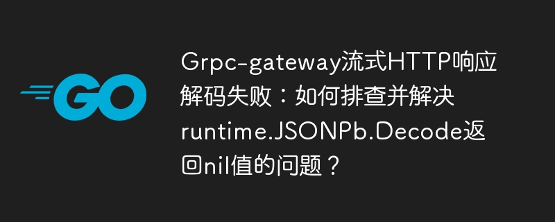 Grpc-gateway流式HTTP响应解码失败:JSONPb.Decode返回nil值的排查与解决方法