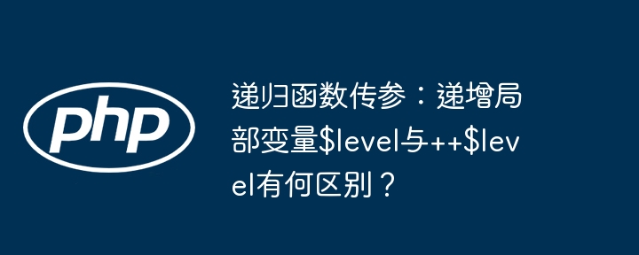 递归函数传参：$level与++$level的区别详解