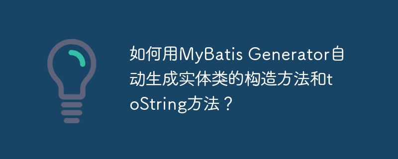 如何用MyBatis Generator自动生成实体类的构造方法和toString方法？