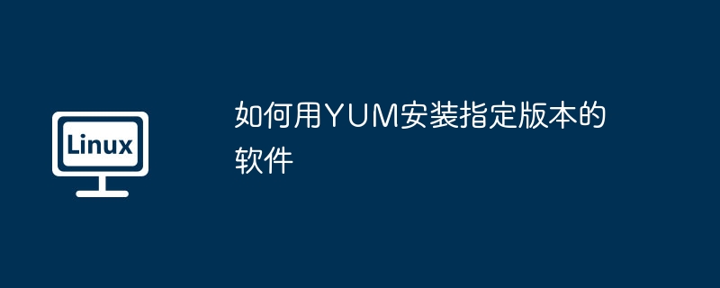 YUM安装指定版本软件的超详细攻略