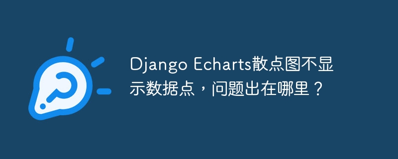 Django Echarts散点图不显示数据点，问题出在哪里？