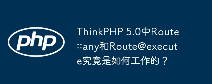 ThinkPHP 5.0中Route::any和Route@execute究竟是如何工作的？
