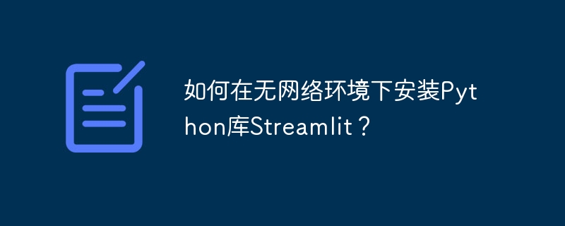 如何在无网络环境下安装Python库Streamlit？