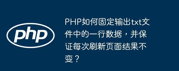 PHP固定txt文件一行数据输出,刷新不变技巧