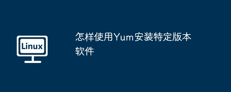 Yum安装特定版本软件的独门技巧