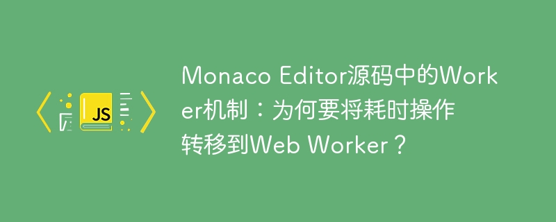 Monaco Editor源码中的Web Worker机制:为何耗时操作转移到后台?