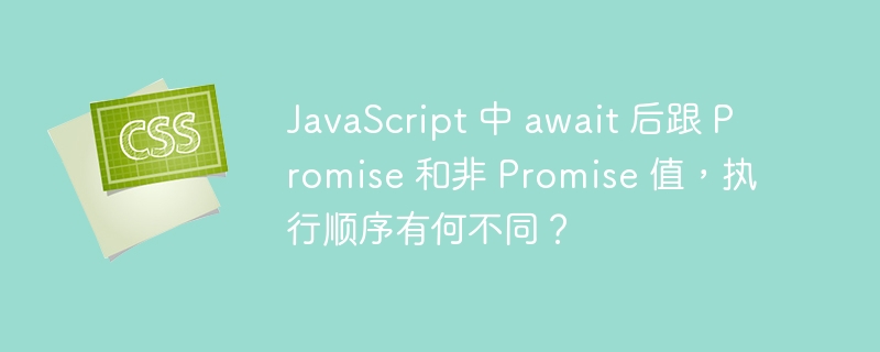 JavaScript 中 await 后跟 Promise 和非 Promise 值，执行顺序有何不同？