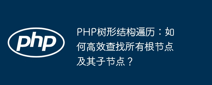PHP树形结构遍历:高效查找根节点及子节点方法