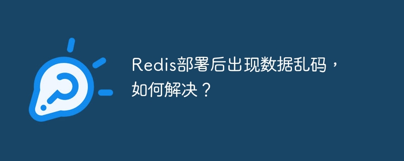Redis部署后出现数据乱码，如何解决？
