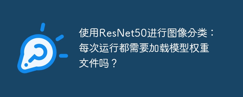 ResNet50图像分类:每次运行需重新加载权重吗?