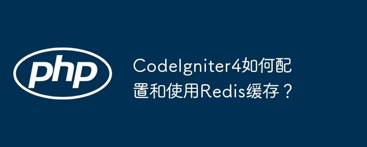 CodeIgniter4配置Redis缓存的详细教程