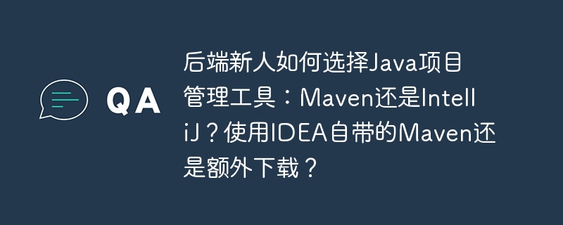 后端新人如何选择Java项目管理工具：Maven还是IntelliJ？使用IDEA自带的Maven还是额外下载？