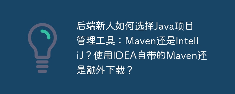 后端新人如何选:Maven还是IDEA自带项目管理工具?