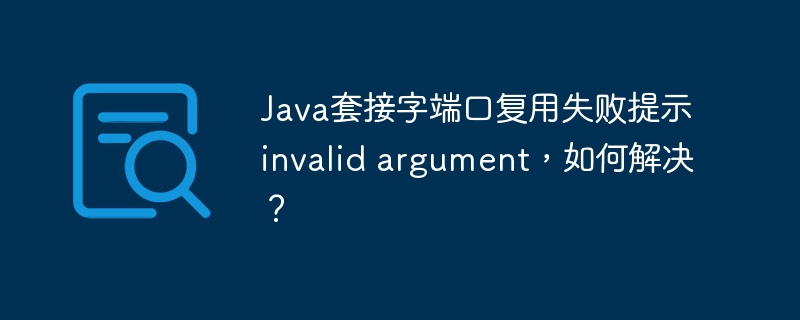 Java套接字端口复用失败提示invalid argument，如何解决？