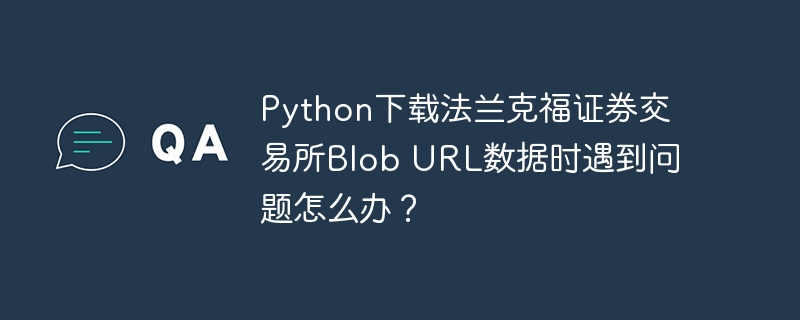 Python下载法兰克福证券交易所Blob URL数据时遇到问题怎么办？