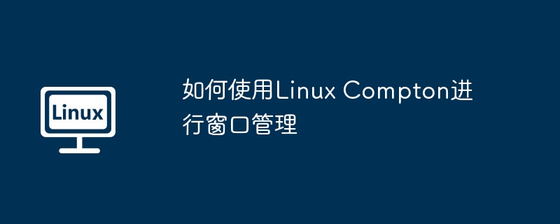 LinuxCompton优化窗口管理实用技巧