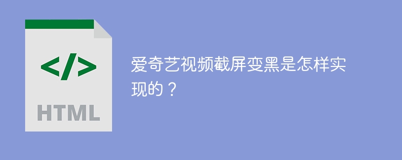 爱奇艺视频截屏变黑是怎样实现的？
