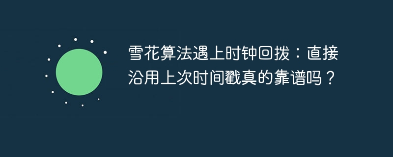 雪花算法时钟回拨：沿用上次时间戳靠谱吗？