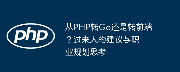 从PHP转Go还是前端？过来人职业规划攻略