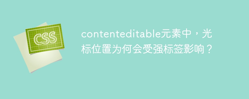 contenteditable中光标为何受强标签影响?