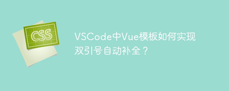 VSCode中Vue模板如何实现双引号自动补全？