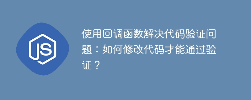 回调函数验证问题解决,代码修改通过攻略