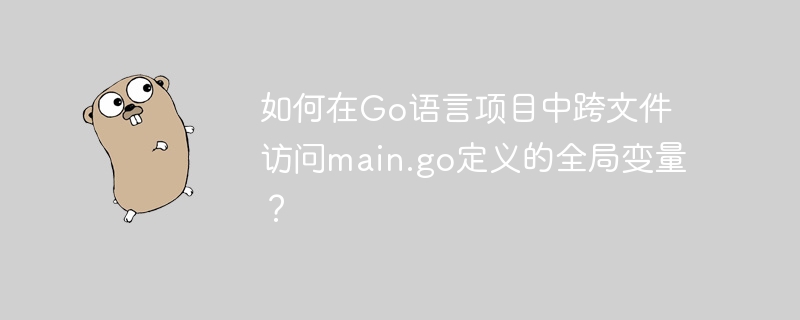 Go语言项目中跨文件访问main.go全局变量方法
