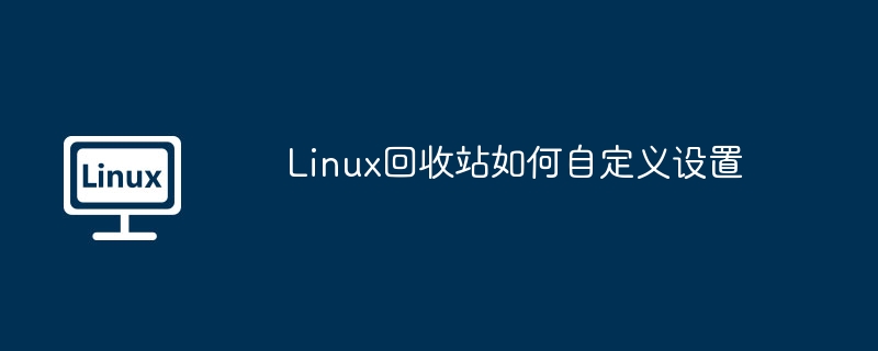 Linux回收站自定义设置详细教程