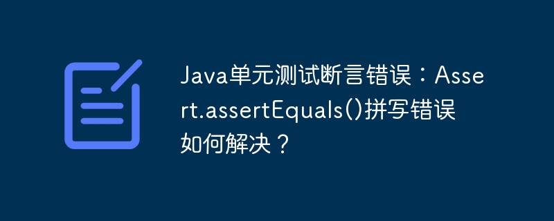 Java单元测试断言错误:Assert.assertEquals()拼写修正攻略